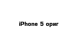 iPhone 5 ориг 